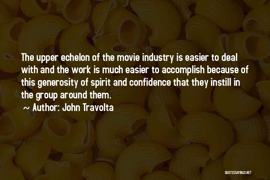 John Travolta Quotes: The Upper Echelon Of The Movie Industry Is Easier To Deal With And The Work Is Much Easier To Accomplish