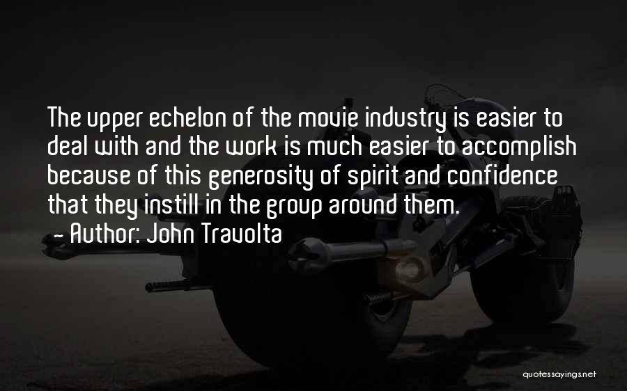 John Travolta Quotes: The Upper Echelon Of The Movie Industry Is Easier To Deal With And The Work Is Much Easier To Accomplish