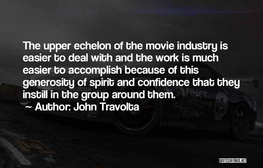 John Travolta Quotes: The Upper Echelon Of The Movie Industry Is Easier To Deal With And The Work Is Much Easier To Accomplish