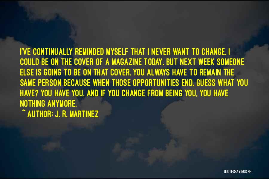 J. R. Martinez Quotes: I've Continually Reminded Myself That I Never Want To Change. I Could Be On The Cover Of A Magazine Today,