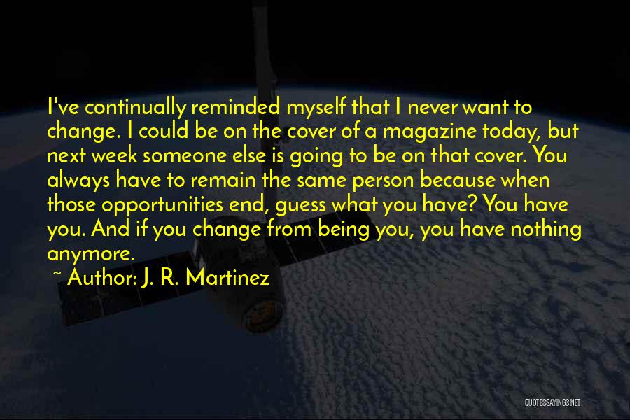 J. R. Martinez Quotes: I've Continually Reminded Myself That I Never Want To Change. I Could Be On The Cover Of A Magazine Today,