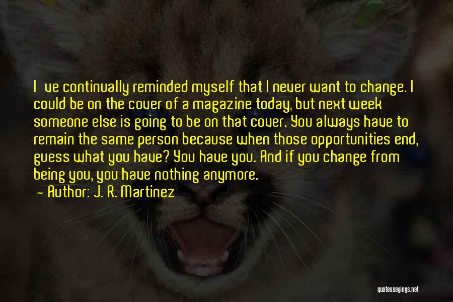 J. R. Martinez Quotes: I've Continually Reminded Myself That I Never Want To Change. I Could Be On The Cover Of A Magazine Today,