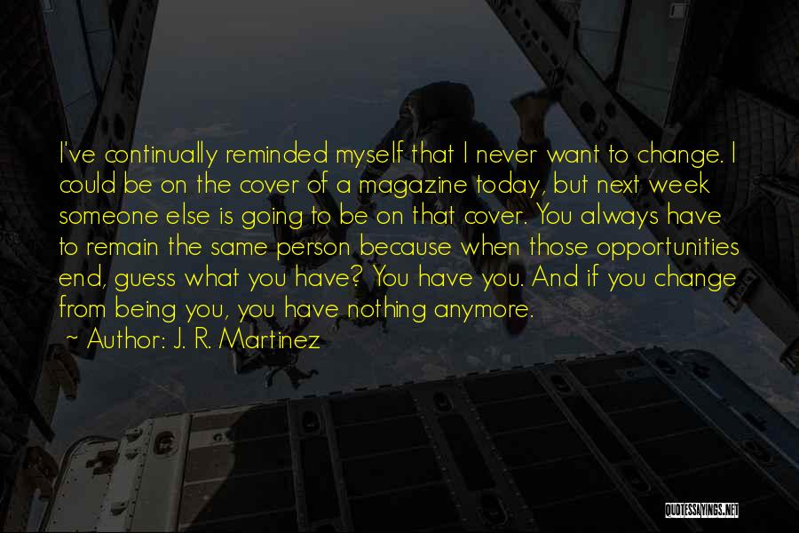 J. R. Martinez Quotes: I've Continually Reminded Myself That I Never Want To Change. I Could Be On The Cover Of A Magazine Today,