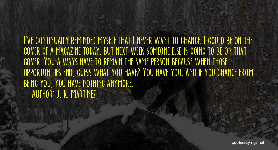 J. R. Martinez Quotes: I've Continually Reminded Myself That I Never Want To Change. I Could Be On The Cover Of A Magazine Today,