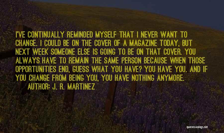 J. R. Martinez Quotes: I've Continually Reminded Myself That I Never Want To Change. I Could Be On The Cover Of A Magazine Today,