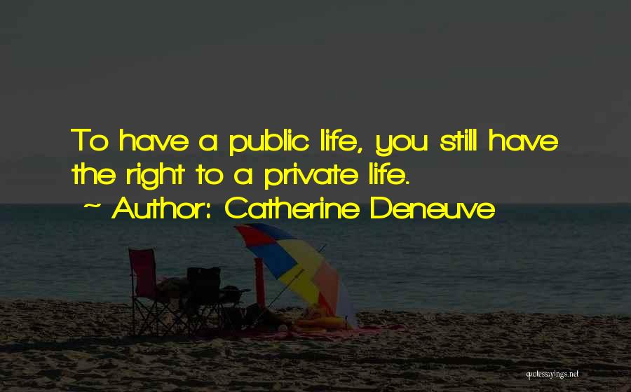 Catherine Deneuve Quotes: To Have A Public Life, You Still Have The Right To A Private Life.