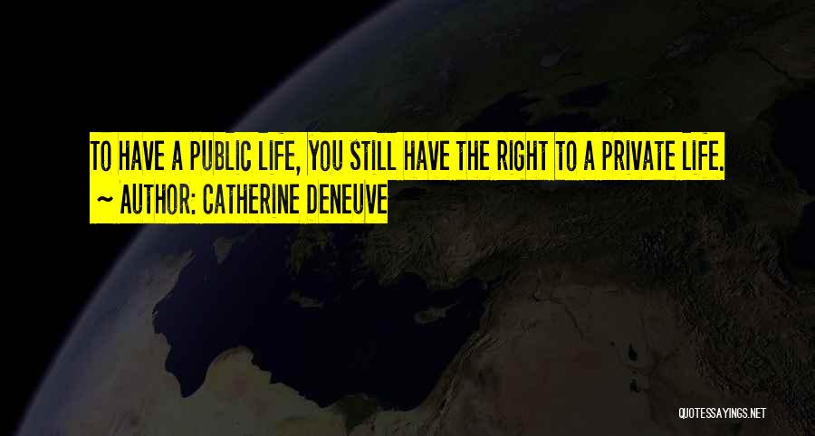 Catherine Deneuve Quotes: To Have A Public Life, You Still Have The Right To A Private Life.