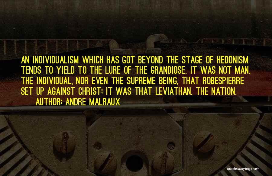 Andre Malraux Quotes: An Individualism Which Has Got Beyond The Stage Of Hedonism Tends To Yield To The Lure Of The Grandiose. It