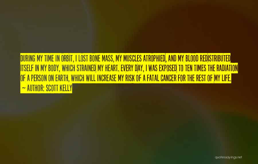 Scott Kelly Quotes: During My Time In Orbit, I Lost Bone Mass, My Muscles Atrophied, And My Blood Redistributed Itself In My Body,