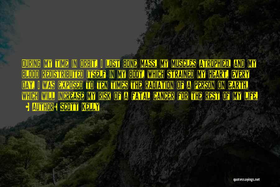 Scott Kelly Quotes: During My Time In Orbit, I Lost Bone Mass, My Muscles Atrophied, And My Blood Redistributed Itself In My Body,