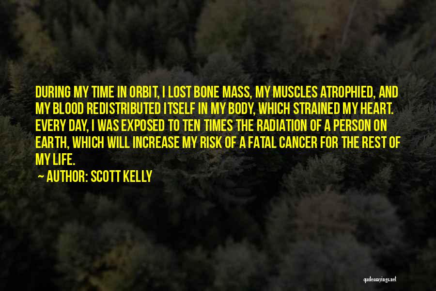 Scott Kelly Quotes: During My Time In Orbit, I Lost Bone Mass, My Muscles Atrophied, And My Blood Redistributed Itself In My Body,