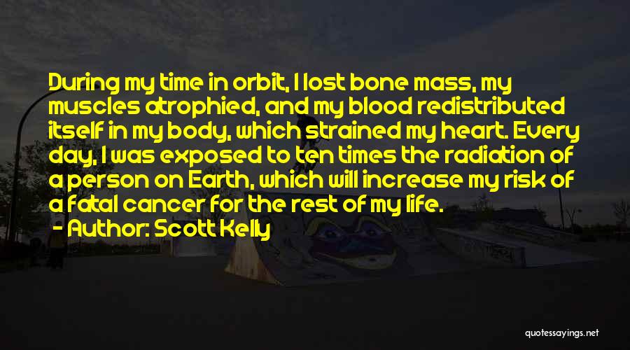 Scott Kelly Quotes: During My Time In Orbit, I Lost Bone Mass, My Muscles Atrophied, And My Blood Redistributed Itself In My Body,