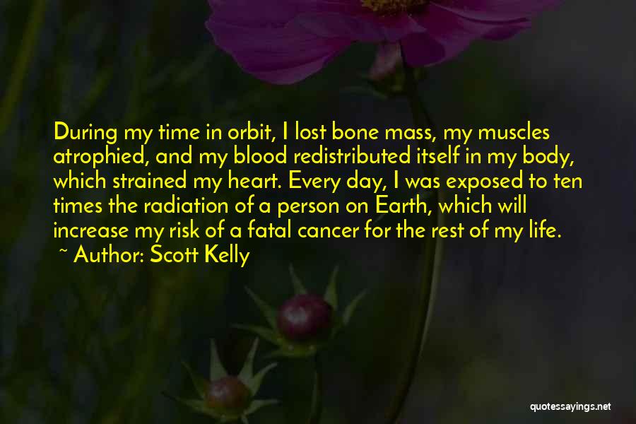 Scott Kelly Quotes: During My Time In Orbit, I Lost Bone Mass, My Muscles Atrophied, And My Blood Redistributed Itself In My Body,