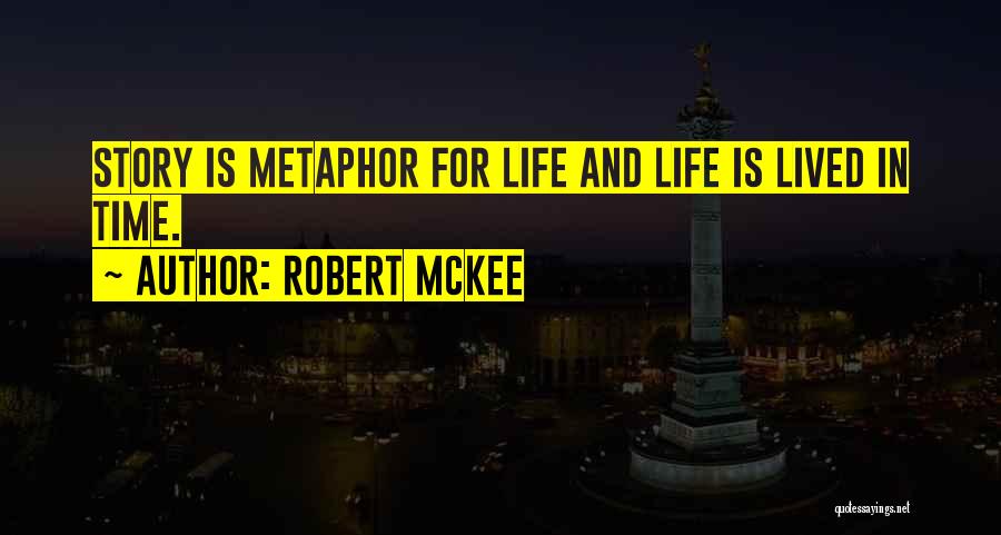 Robert McKee Quotes: Story Is Metaphor For Life And Life Is Lived In Time.