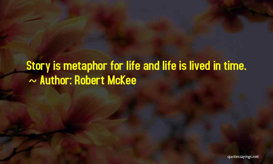 Robert McKee Quotes: Story Is Metaphor For Life And Life Is Lived In Time.