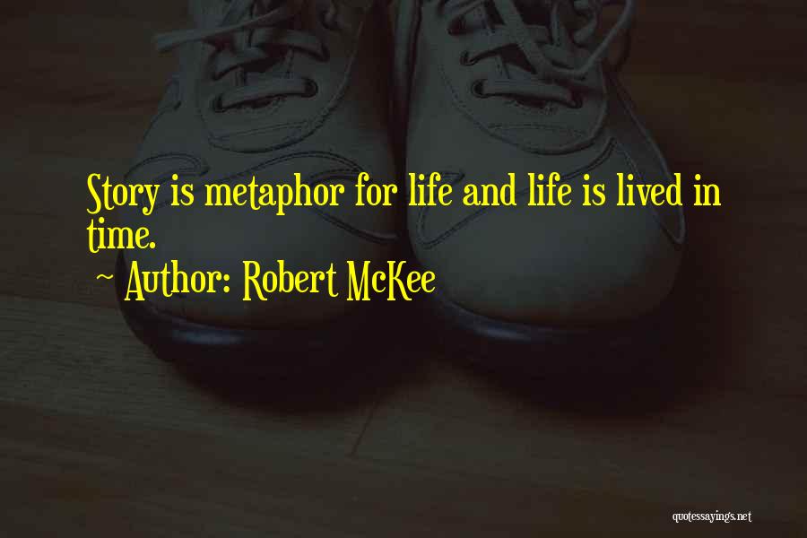Robert McKee Quotes: Story Is Metaphor For Life And Life Is Lived In Time.