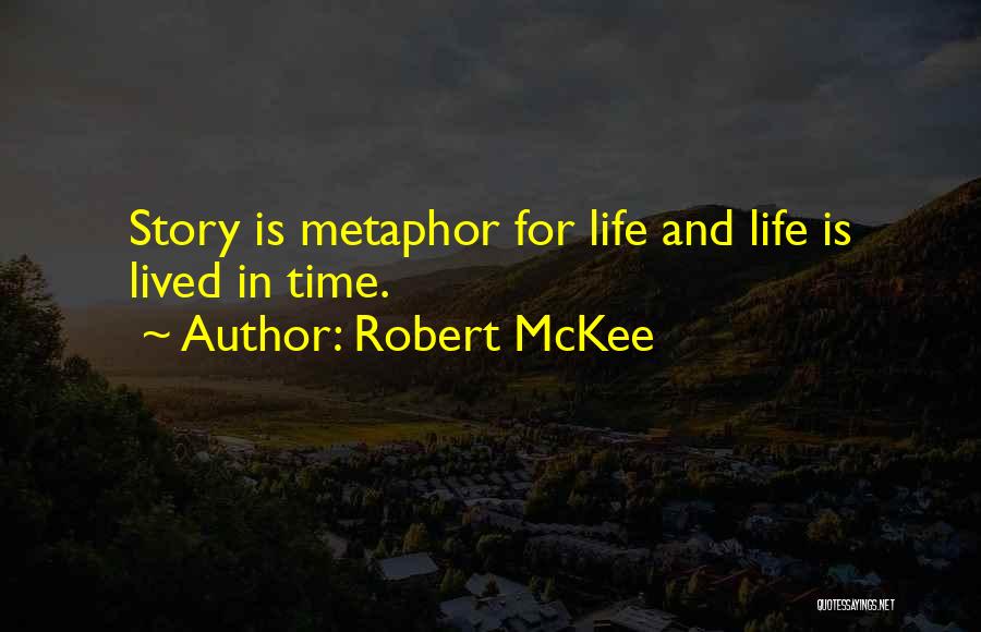 Robert McKee Quotes: Story Is Metaphor For Life And Life Is Lived In Time.