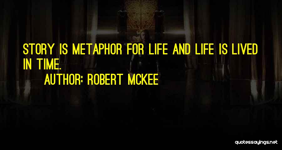 Robert McKee Quotes: Story Is Metaphor For Life And Life Is Lived In Time.