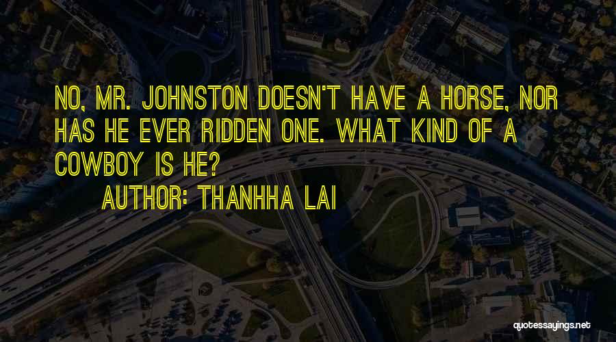 Thanhha Lai Quotes: No, Mr. Johnston Doesn't Have A Horse, Nor Has He Ever Ridden One. What Kind Of A Cowboy Is He?
