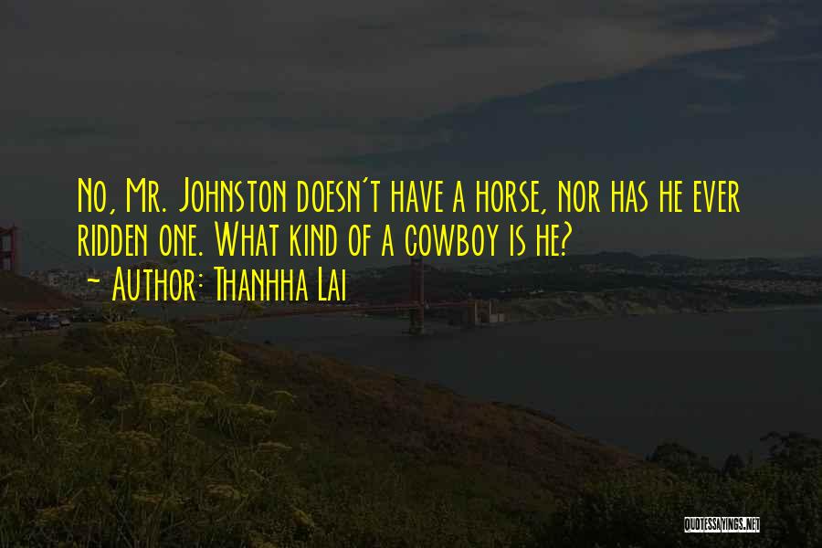 Thanhha Lai Quotes: No, Mr. Johnston Doesn't Have A Horse, Nor Has He Ever Ridden One. What Kind Of A Cowboy Is He?