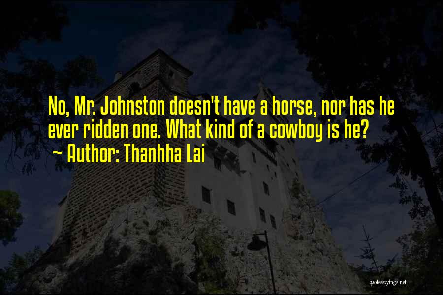 Thanhha Lai Quotes: No, Mr. Johnston Doesn't Have A Horse, Nor Has He Ever Ridden One. What Kind Of A Cowboy Is He?