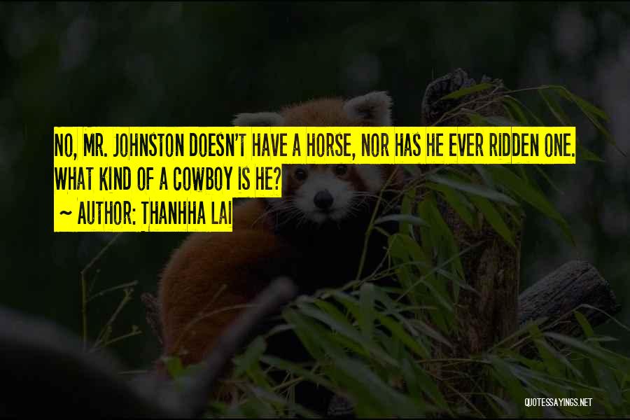 Thanhha Lai Quotes: No, Mr. Johnston Doesn't Have A Horse, Nor Has He Ever Ridden One. What Kind Of A Cowboy Is He?