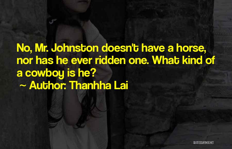 Thanhha Lai Quotes: No, Mr. Johnston Doesn't Have A Horse, Nor Has He Ever Ridden One. What Kind Of A Cowboy Is He?