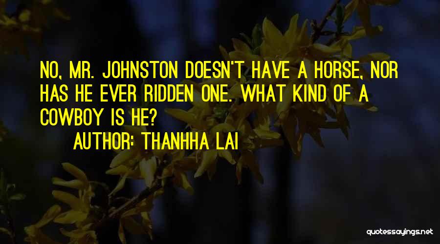 Thanhha Lai Quotes: No, Mr. Johnston Doesn't Have A Horse, Nor Has He Ever Ridden One. What Kind Of A Cowboy Is He?
