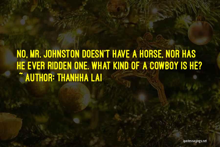 Thanhha Lai Quotes: No, Mr. Johnston Doesn't Have A Horse, Nor Has He Ever Ridden One. What Kind Of A Cowboy Is He?