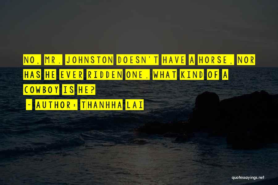 Thanhha Lai Quotes: No, Mr. Johnston Doesn't Have A Horse, Nor Has He Ever Ridden One. What Kind Of A Cowboy Is He?