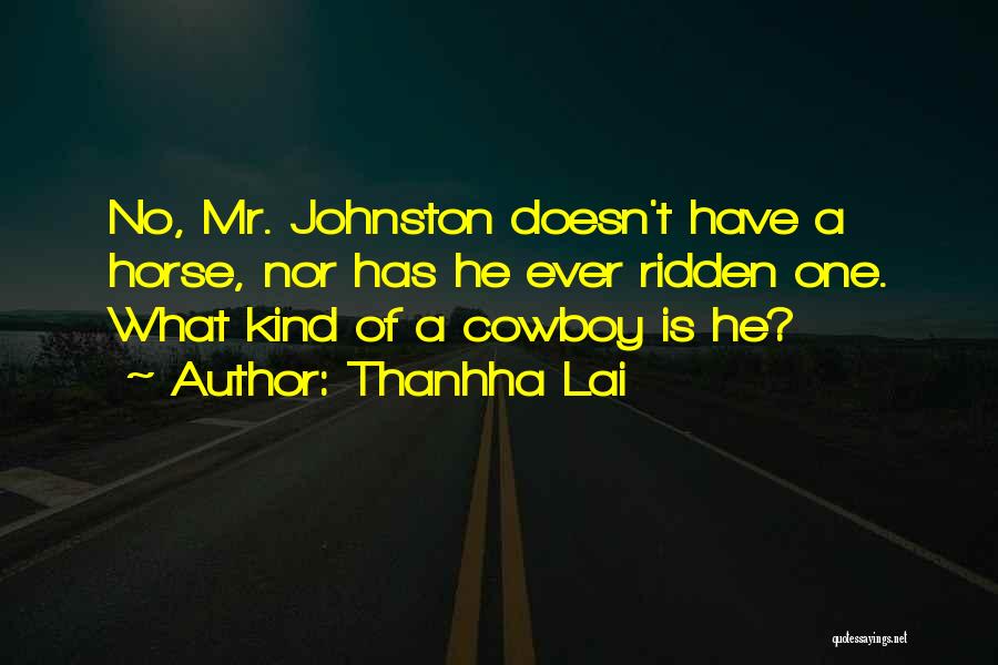 Thanhha Lai Quotes: No, Mr. Johnston Doesn't Have A Horse, Nor Has He Ever Ridden One. What Kind Of A Cowboy Is He?