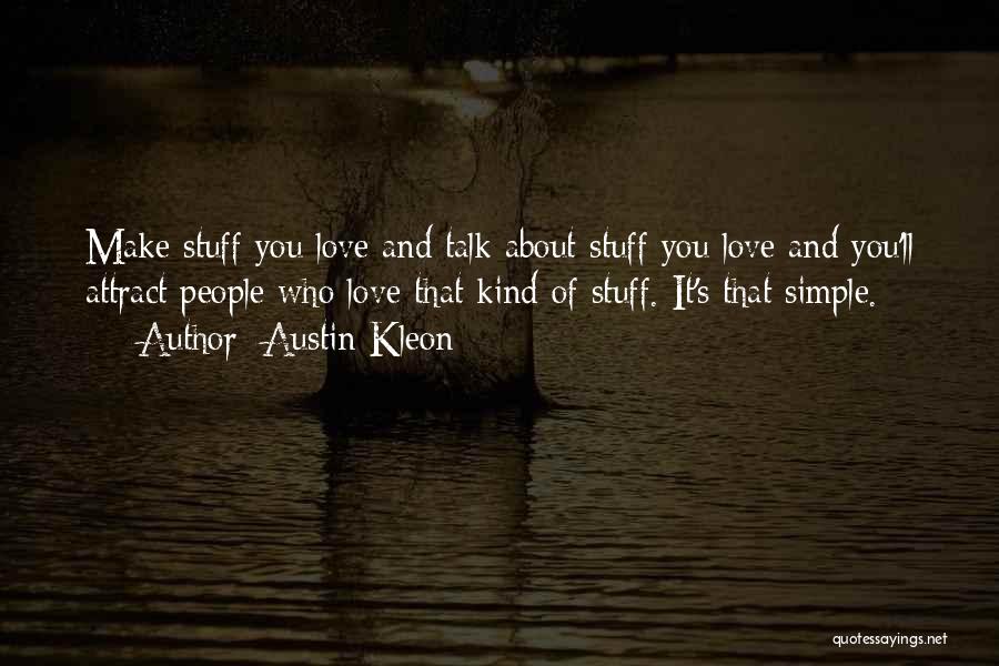 Austin Kleon Quotes: Make Stuff You Love And Talk About Stuff You Love And You'll Attract People Who Love That Kind Of Stuff.