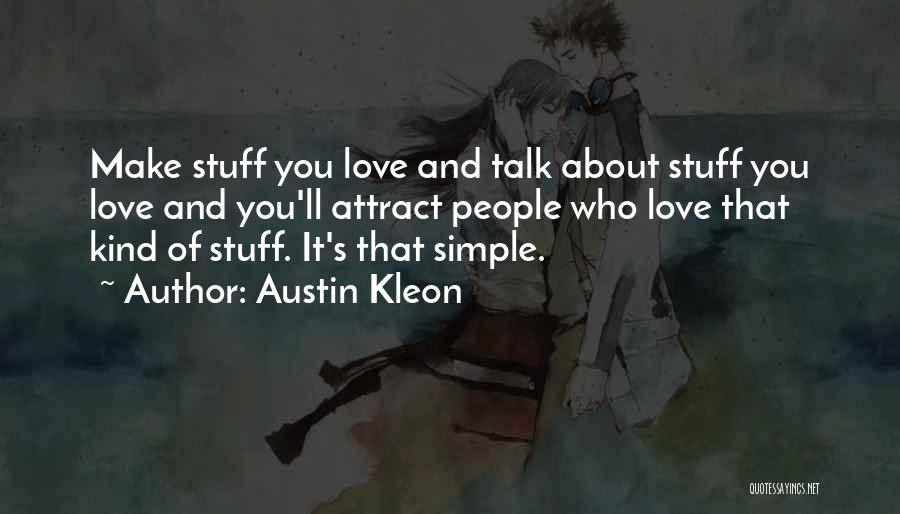 Austin Kleon Quotes: Make Stuff You Love And Talk About Stuff You Love And You'll Attract People Who Love That Kind Of Stuff.