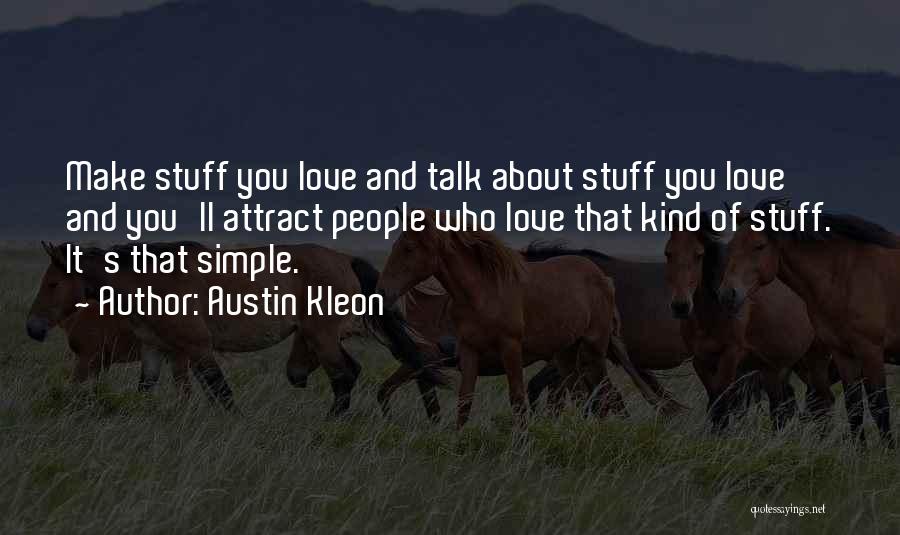 Austin Kleon Quotes: Make Stuff You Love And Talk About Stuff You Love And You'll Attract People Who Love That Kind Of Stuff.