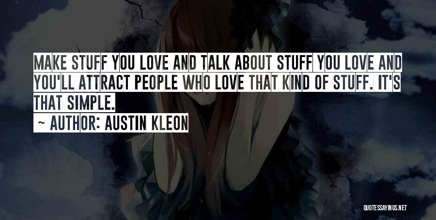 Austin Kleon Quotes: Make Stuff You Love And Talk About Stuff You Love And You'll Attract People Who Love That Kind Of Stuff.