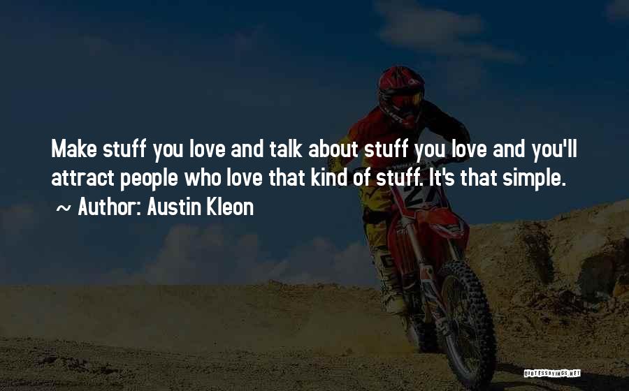 Austin Kleon Quotes: Make Stuff You Love And Talk About Stuff You Love And You'll Attract People Who Love That Kind Of Stuff.