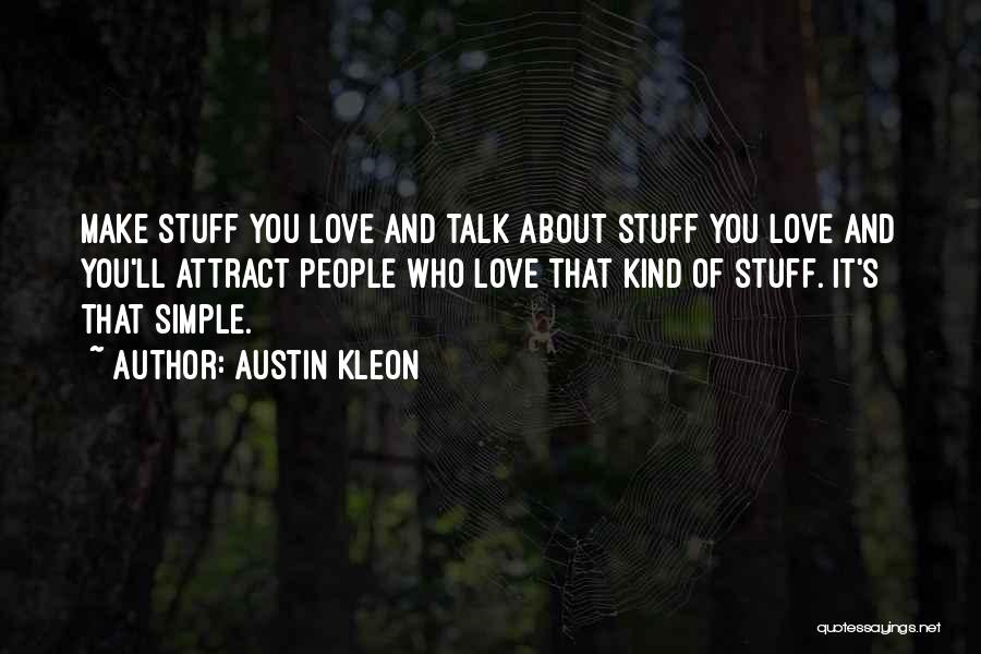 Austin Kleon Quotes: Make Stuff You Love And Talk About Stuff You Love And You'll Attract People Who Love That Kind Of Stuff.