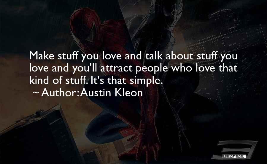 Austin Kleon Quotes: Make Stuff You Love And Talk About Stuff You Love And You'll Attract People Who Love That Kind Of Stuff.