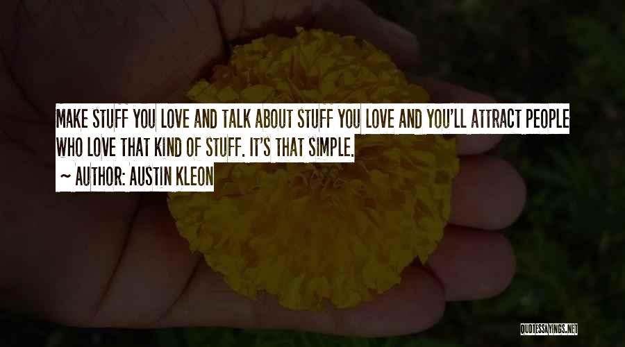 Austin Kleon Quotes: Make Stuff You Love And Talk About Stuff You Love And You'll Attract People Who Love That Kind Of Stuff.