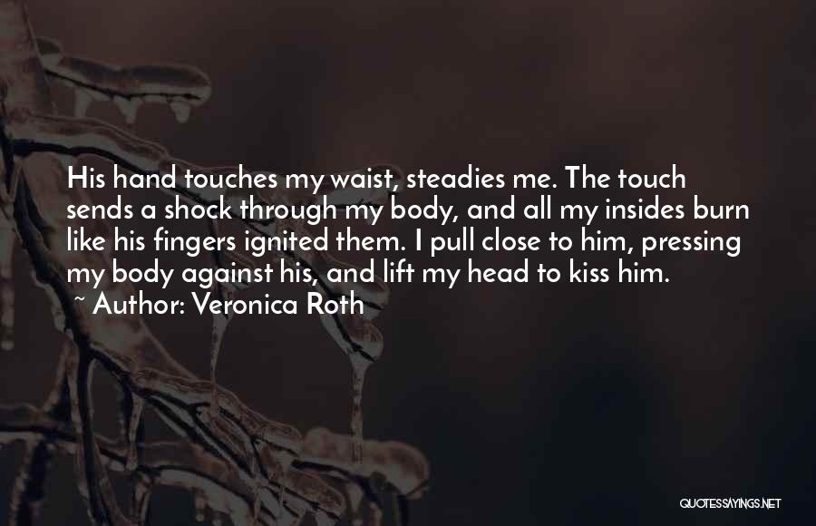 Veronica Roth Quotes: His Hand Touches My Waist, Steadies Me. The Touch Sends A Shock Through My Body, And All My Insides Burn