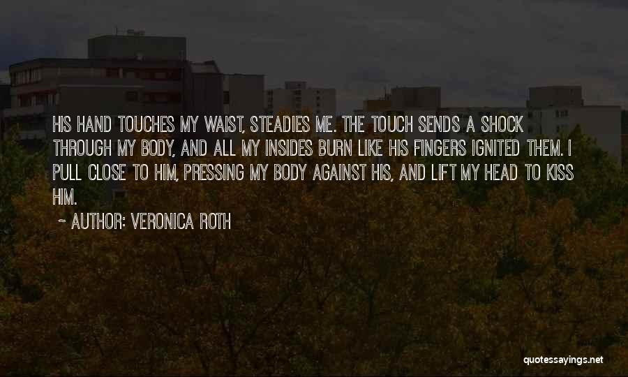 Veronica Roth Quotes: His Hand Touches My Waist, Steadies Me. The Touch Sends A Shock Through My Body, And All My Insides Burn