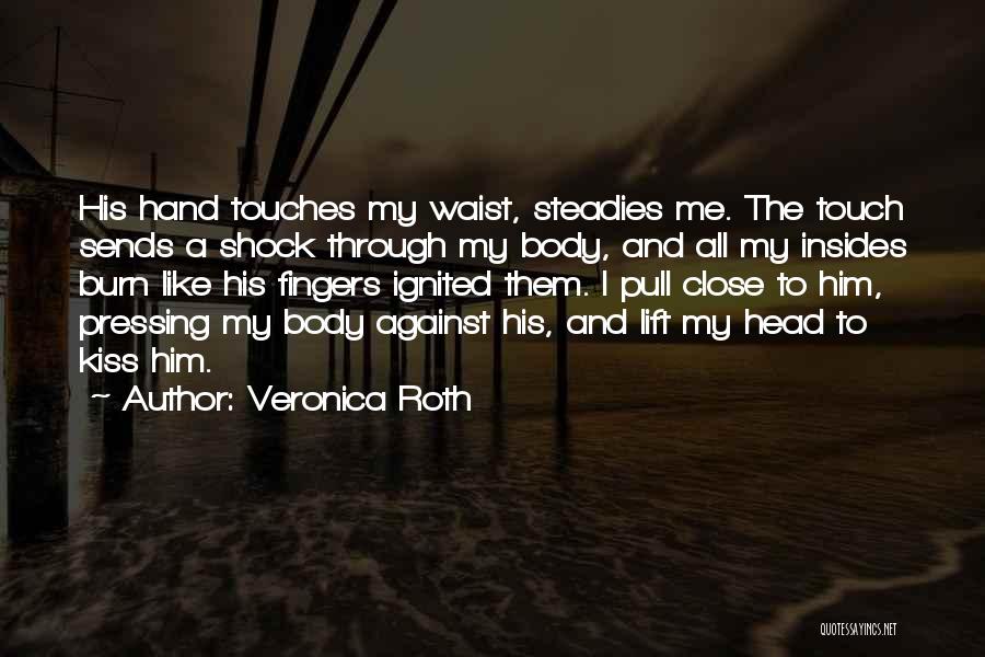 Veronica Roth Quotes: His Hand Touches My Waist, Steadies Me. The Touch Sends A Shock Through My Body, And All My Insides Burn