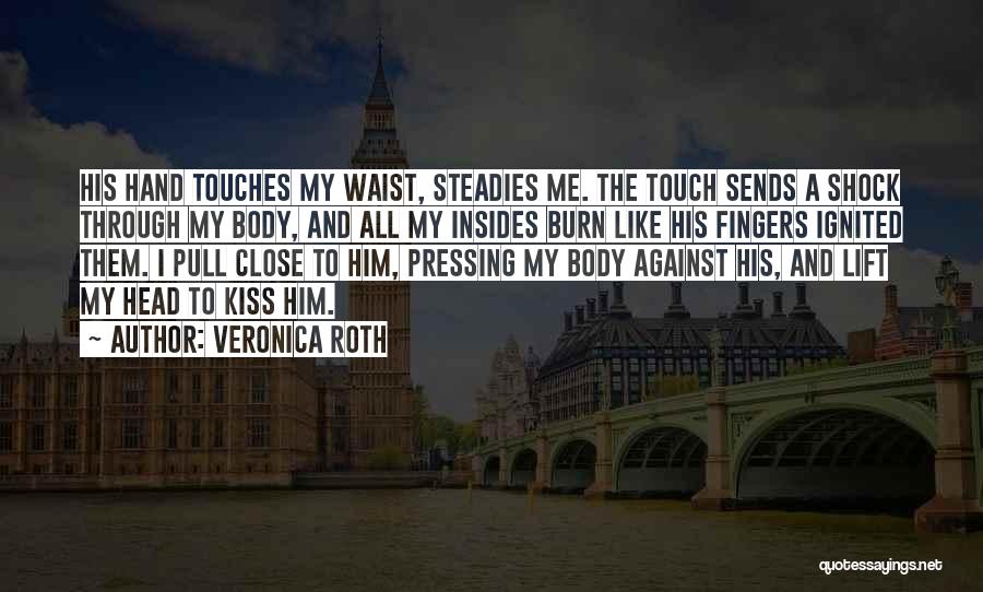 Veronica Roth Quotes: His Hand Touches My Waist, Steadies Me. The Touch Sends A Shock Through My Body, And All My Insides Burn