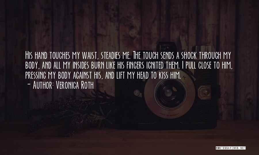 Veronica Roth Quotes: His Hand Touches My Waist, Steadies Me. The Touch Sends A Shock Through My Body, And All My Insides Burn