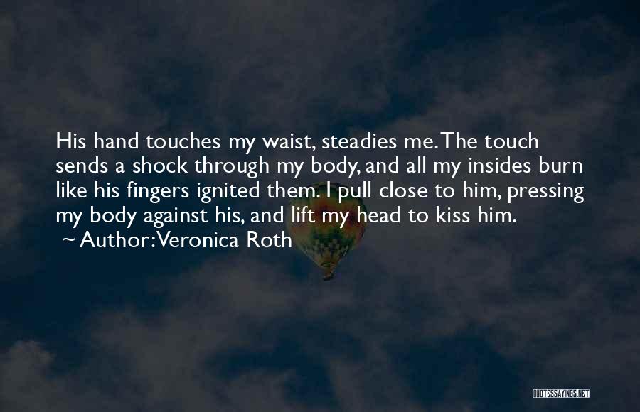 Veronica Roth Quotes: His Hand Touches My Waist, Steadies Me. The Touch Sends A Shock Through My Body, And All My Insides Burn