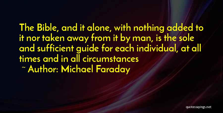 Michael Faraday Quotes: The Bible, And It Alone, With Nothing Added To It Nor Taken Away From It By Man, Is The Sole