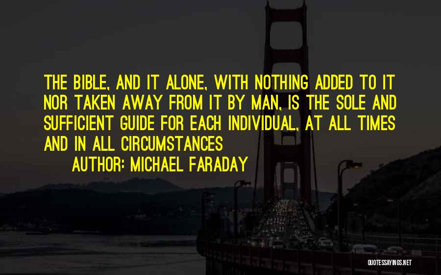 Michael Faraday Quotes: The Bible, And It Alone, With Nothing Added To It Nor Taken Away From It By Man, Is The Sole