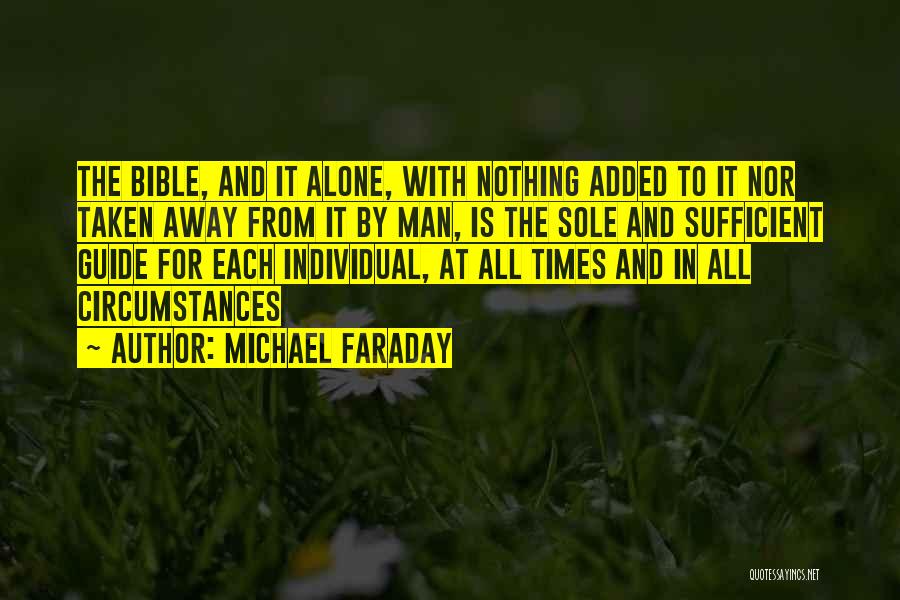Michael Faraday Quotes: The Bible, And It Alone, With Nothing Added To It Nor Taken Away From It By Man, Is The Sole