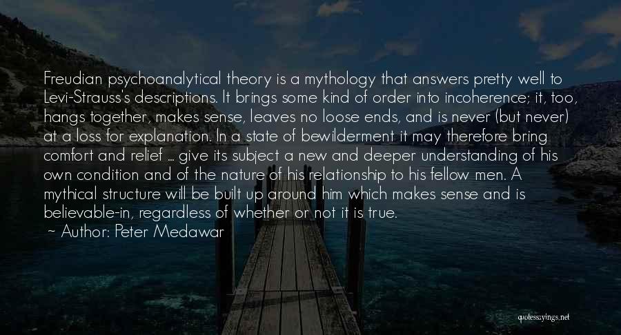 Peter Medawar Quotes: Freudian Psychoanalytical Theory Is A Mythology That Answers Pretty Well To Levi-strauss's Descriptions. It Brings Some Kind Of Order Into