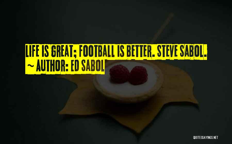 Ed Sabol Quotes: Life Is Great; Football Is Better. Steve Sabol.